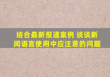 结合最新报道案例 谈谈新闻语言使用中应注意的问题